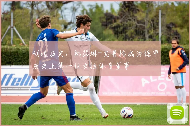 创造历史，凯瑟琳-克鲁格成为德甲历史上第一位女性体育董事